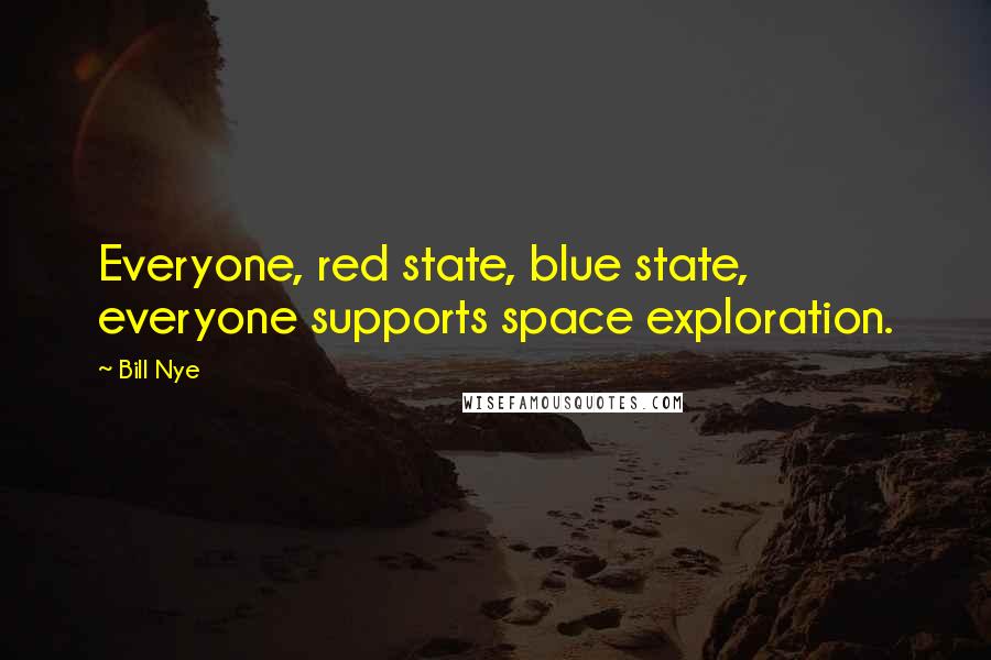 Bill Nye Quotes: Everyone, red state, blue state, everyone supports space exploration.