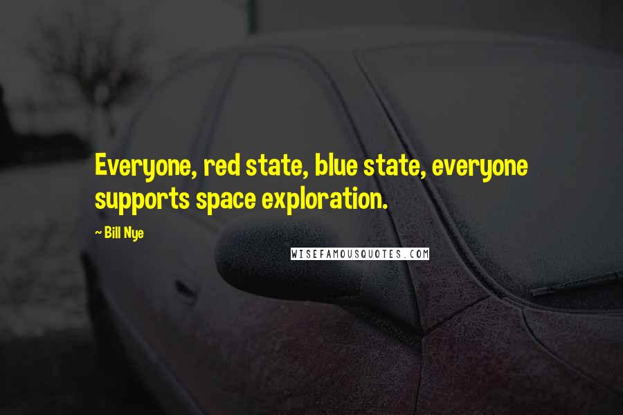 Bill Nye Quotes: Everyone, red state, blue state, everyone supports space exploration.