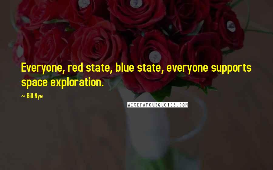 Bill Nye Quotes: Everyone, red state, blue state, everyone supports space exploration.