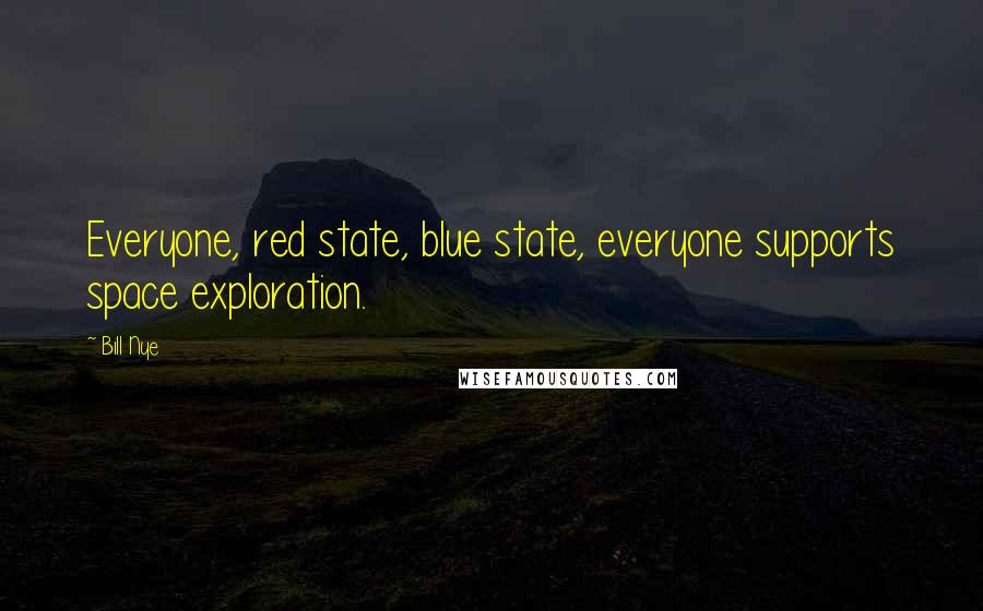 Bill Nye Quotes: Everyone, red state, blue state, everyone supports space exploration.