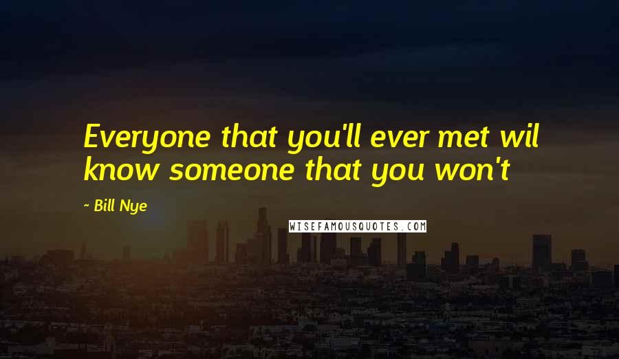 Bill Nye Quotes: Everyone that you'll ever met wil know someone that you won't