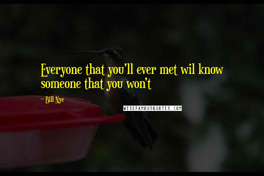 Bill Nye Quotes: Everyone that you'll ever met wil know someone that you won't