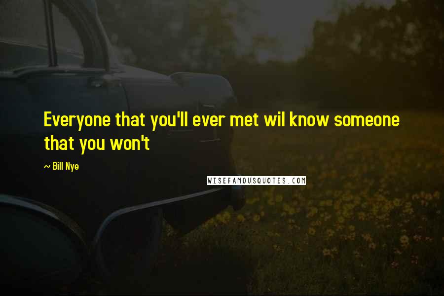 Bill Nye Quotes: Everyone that you'll ever met wil know someone that you won't