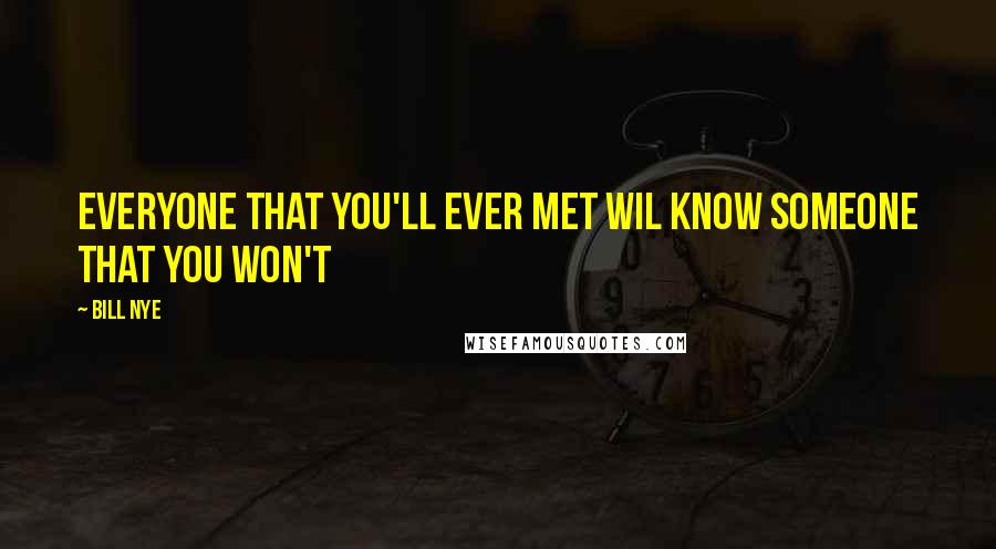 Bill Nye Quotes: Everyone that you'll ever met wil know someone that you won't