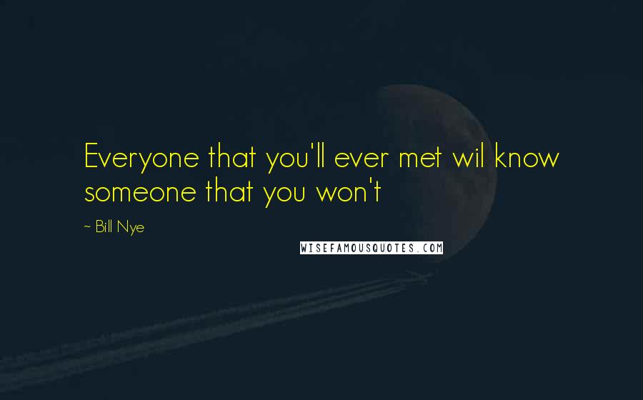 Bill Nye Quotes: Everyone that you'll ever met wil know someone that you won't