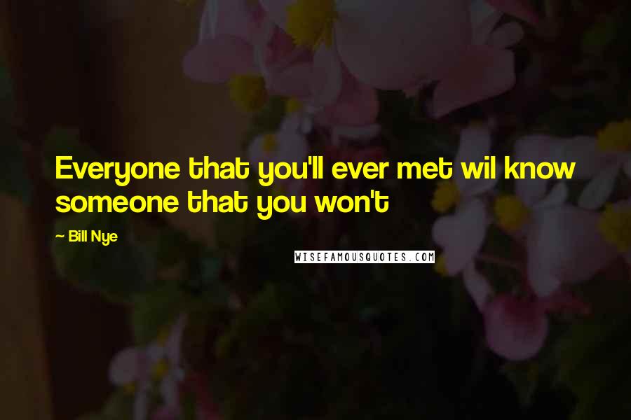 Bill Nye Quotes: Everyone that you'll ever met wil know someone that you won't