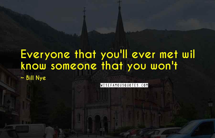 Bill Nye Quotes: Everyone that you'll ever met wil know someone that you won't