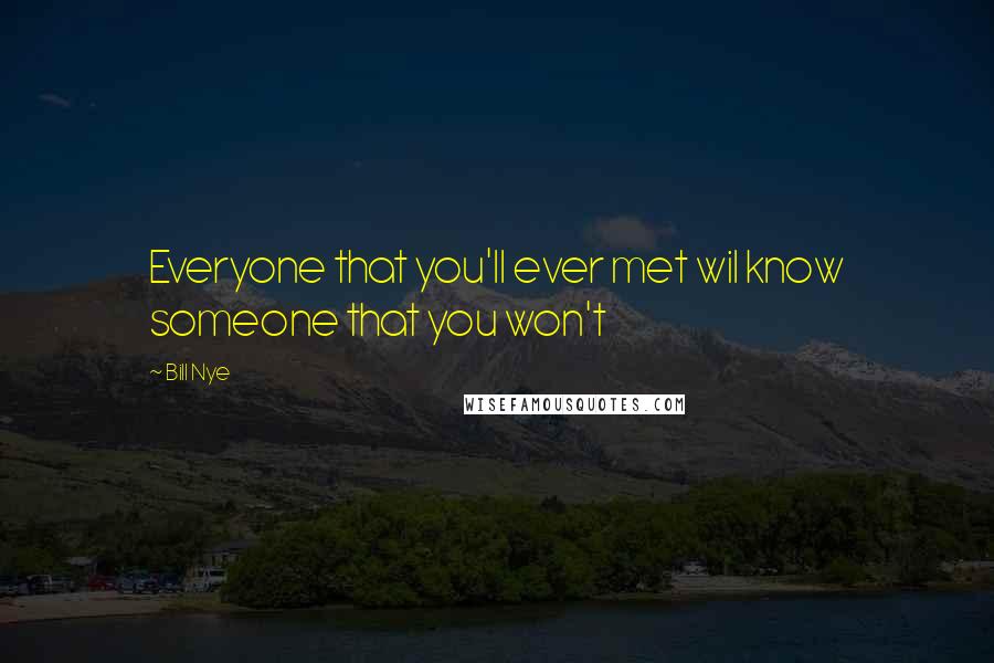 Bill Nye Quotes: Everyone that you'll ever met wil know someone that you won't