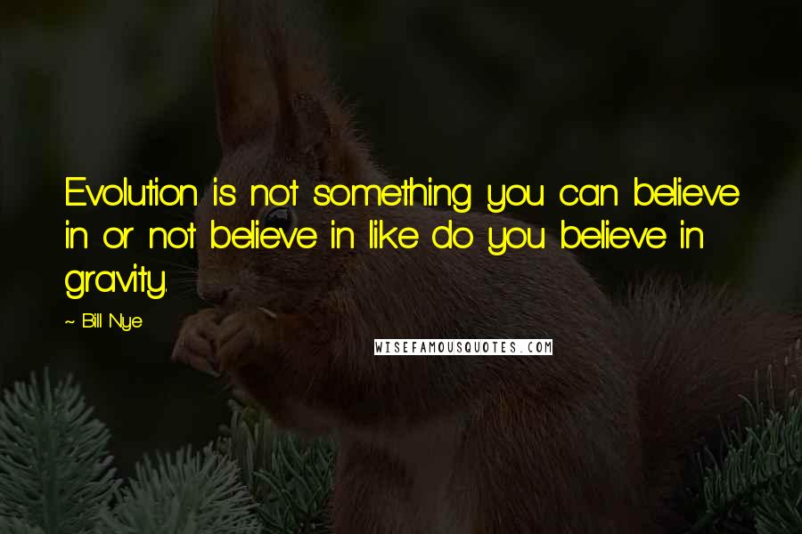 Bill Nye Quotes: Evolution is not something you can believe in or not believe in like do you believe in gravity.