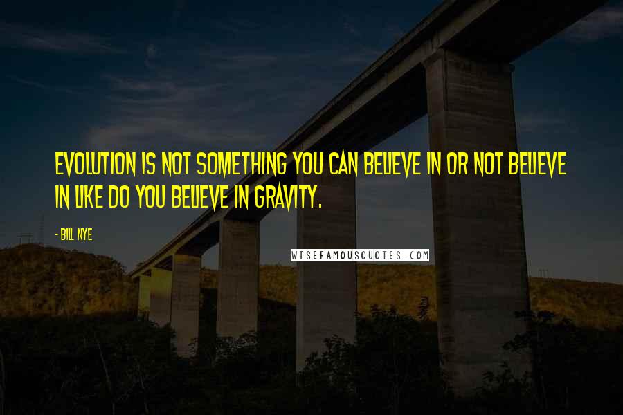 Bill Nye Quotes: Evolution is not something you can believe in or not believe in like do you believe in gravity.