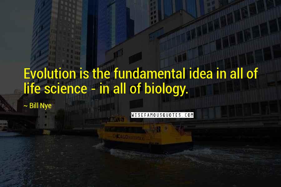 Bill Nye Quotes: Evolution is the fundamental idea in all of life science - in all of biology.