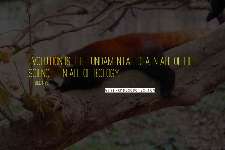 Bill Nye Quotes: Evolution is the fundamental idea in all of life science - in all of biology.