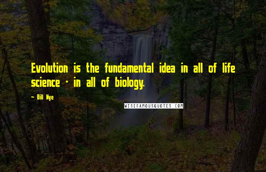 Bill Nye Quotes: Evolution is the fundamental idea in all of life science - in all of biology.