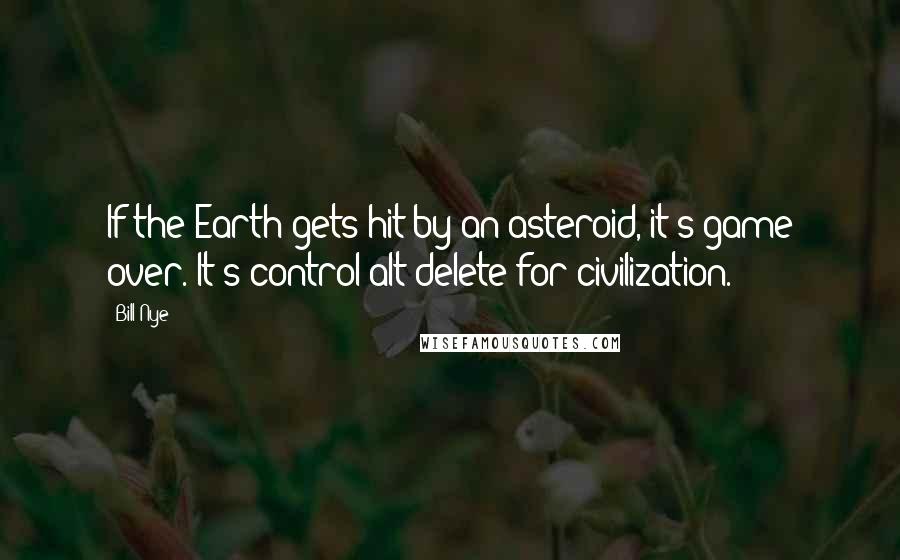 Bill Nye Quotes: If the Earth gets hit by an asteroid, it's game over. It's control-alt-delete for civilization.