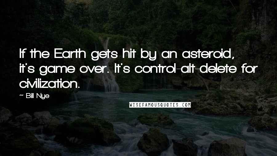 Bill Nye Quotes: If the Earth gets hit by an asteroid, it's game over. It's control-alt-delete for civilization.