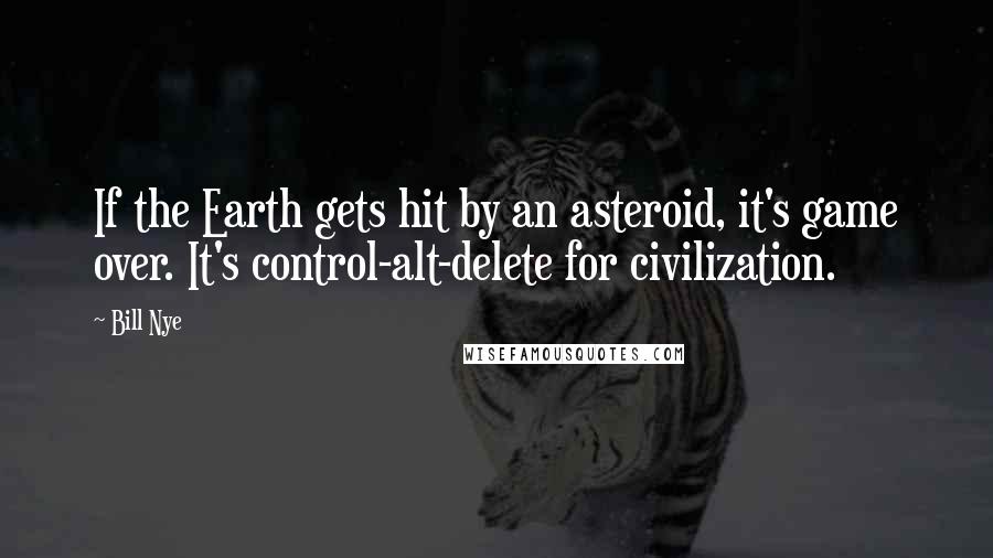 Bill Nye Quotes: If the Earth gets hit by an asteroid, it's game over. It's control-alt-delete for civilization.