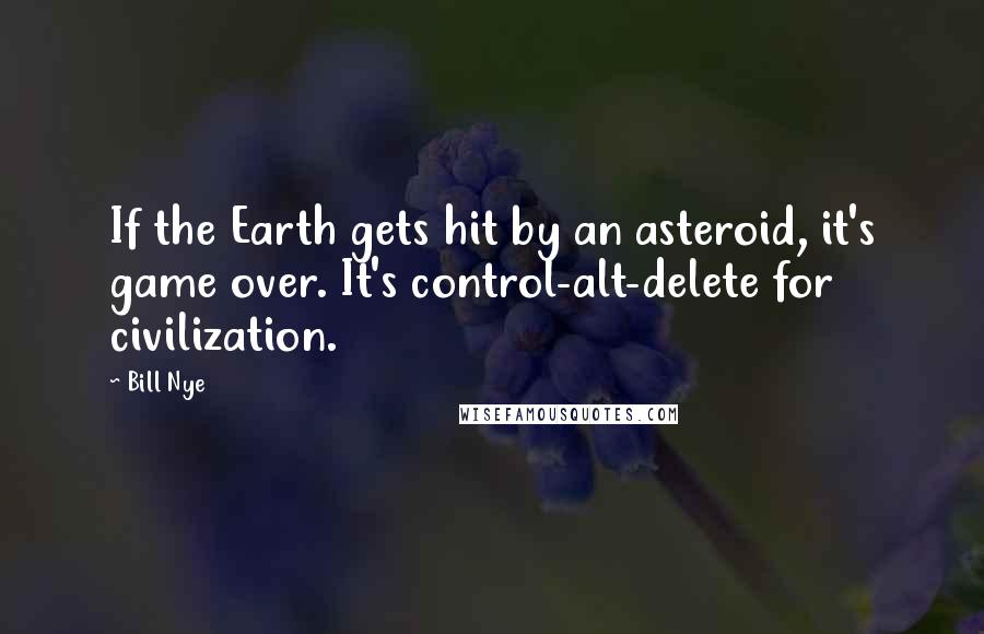 Bill Nye Quotes: If the Earth gets hit by an asteroid, it's game over. It's control-alt-delete for civilization.