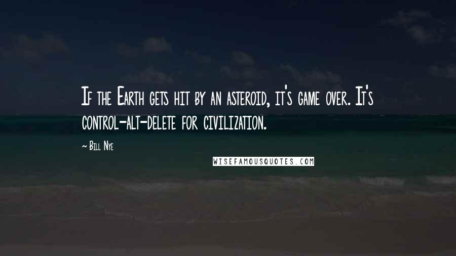 Bill Nye Quotes: If the Earth gets hit by an asteroid, it's game over. It's control-alt-delete for civilization.