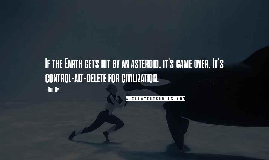 Bill Nye Quotes: If the Earth gets hit by an asteroid, it's game over. It's control-alt-delete for civilization.