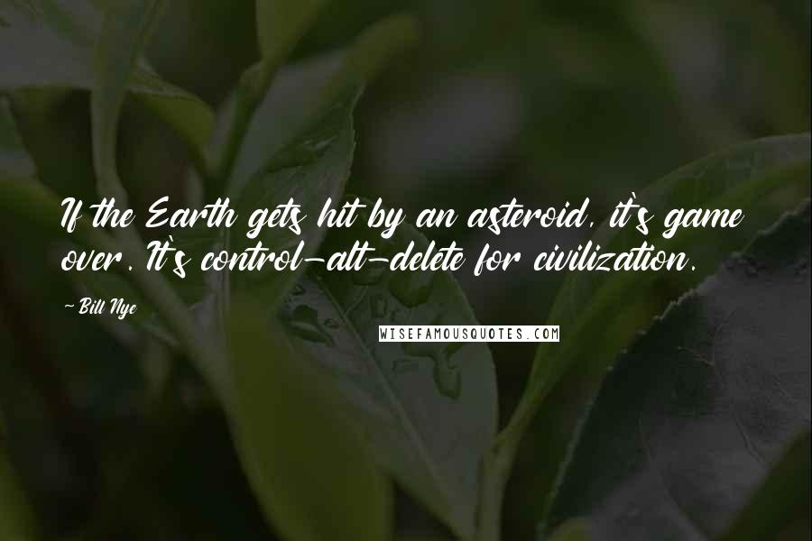 Bill Nye Quotes: If the Earth gets hit by an asteroid, it's game over. It's control-alt-delete for civilization.