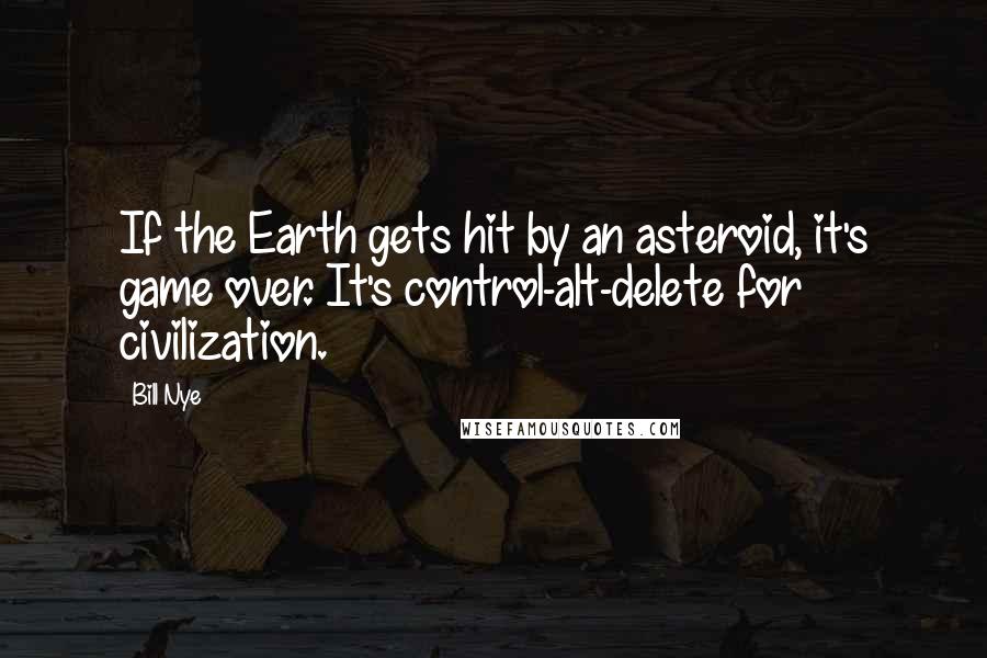 Bill Nye Quotes: If the Earth gets hit by an asteroid, it's game over. It's control-alt-delete for civilization.