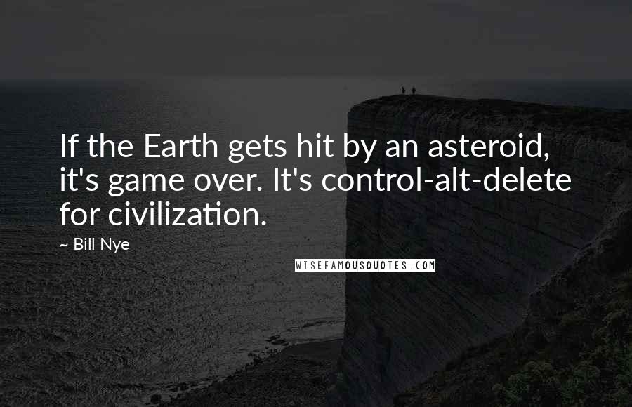 Bill Nye Quotes: If the Earth gets hit by an asteroid, it's game over. It's control-alt-delete for civilization.