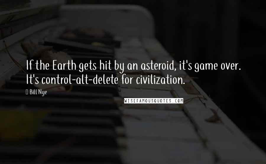 Bill Nye Quotes: If the Earth gets hit by an asteroid, it's game over. It's control-alt-delete for civilization.