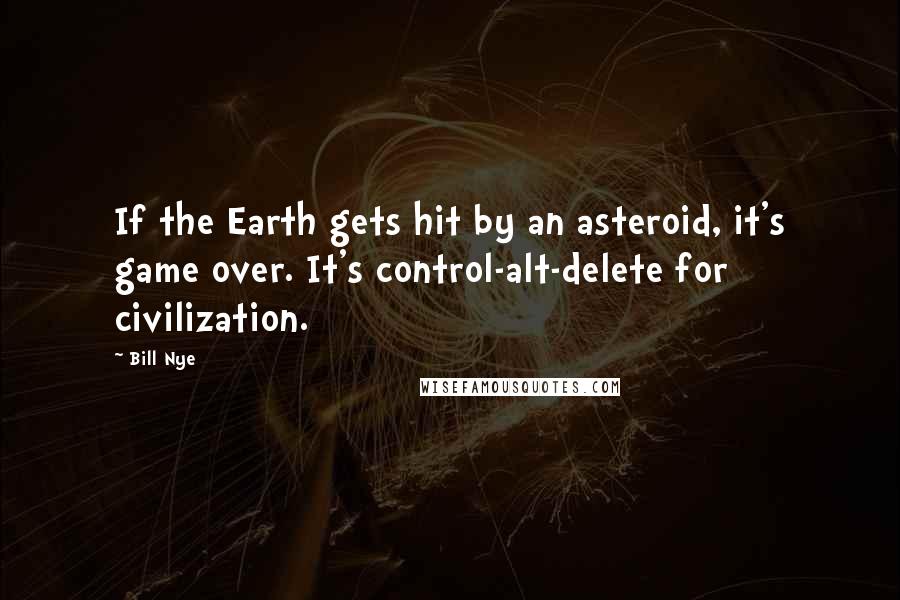Bill Nye Quotes: If the Earth gets hit by an asteroid, it's game over. It's control-alt-delete for civilization.