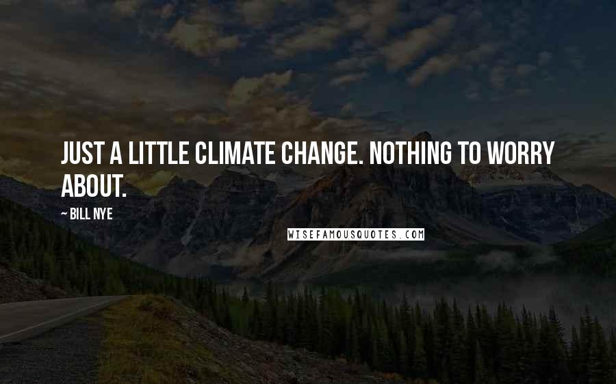 Bill Nye Quotes: Just a little climate change. Nothing to worry about.