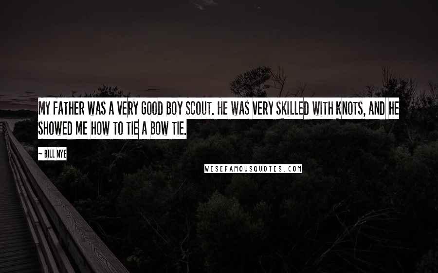Bill Nye Quotes: My father was a very good Boy Scout. He was very skilled with knots, and he showed me how to tie a bow tie.