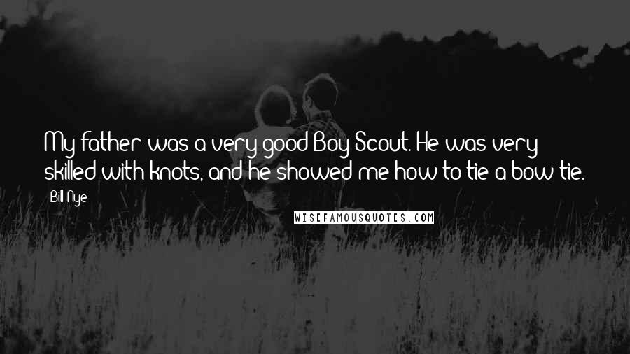 Bill Nye Quotes: My father was a very good Boy Scout. He was very skilled with knots, and he showed me how to tie a bow tie.