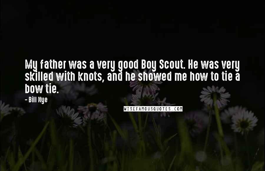 Bill Nye Quotes: My father was a very good Boy Scout. He was very skilled with knots, and he showed me how to tie a bow tie.