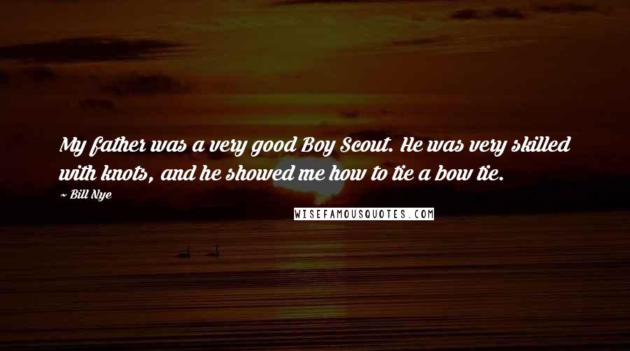 Bill Nye Quotes: My father was a very good Boy Scout. He was very skilled with knots, and he showed me how to tie a bow tie.