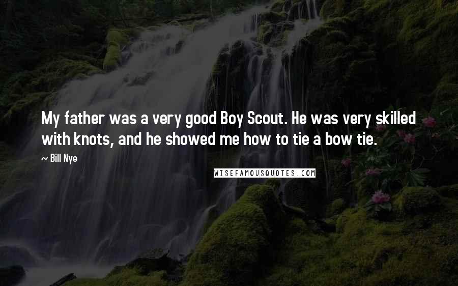 Bill Nye Quotes: My father was a very good Boy Scout. He was very skilled with knots, and he showed me how to tie a bow tie.