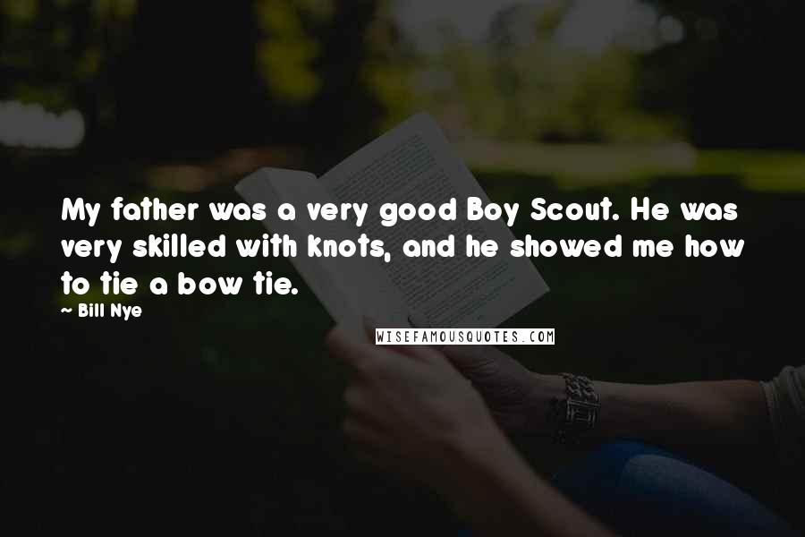 Bill Nye Quotes: My father was a very good Boy Scout. He was very skilled with knots, and he showed me how to tie a bow tie.