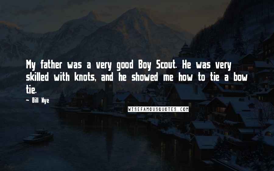 Bill Nye Quotes: My father was a very good Boy Scout. He was very skilled with knots, and he showed me how to tie a bow tie.
