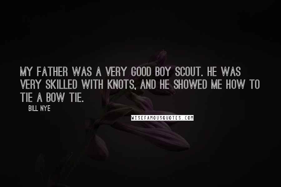 Bill Nye Quotes: My father was a very good Boy Scout. He was very skilled with knots, and he showed me how to tie a bow tie.