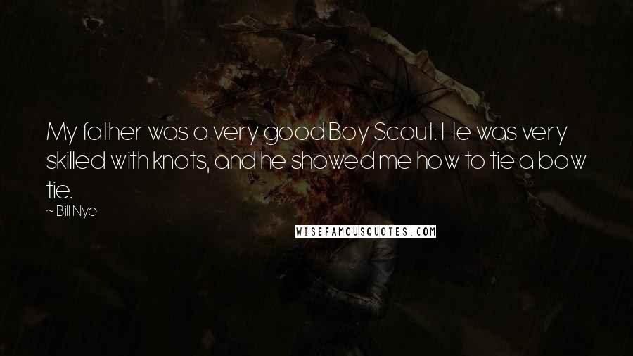 Bill Nye Quotes: My father was a very good Boy Scout. He was very skilled with knots, and he showed me how to tie a bow tie.