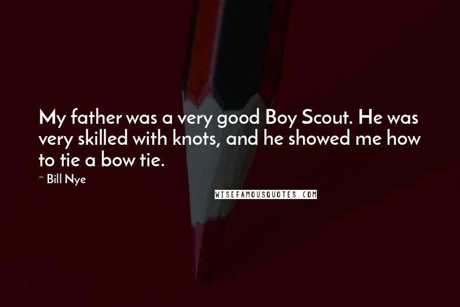 Bill Nye Quotes: My father was a very good Boy Scout. He was very skilled with knots, and he showed me how to tie a bow tie.
