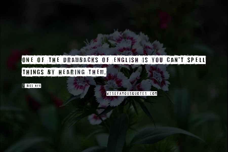 Bill Nye Quotes: One of the drawbacks of English is you can't spell things by hearing them.