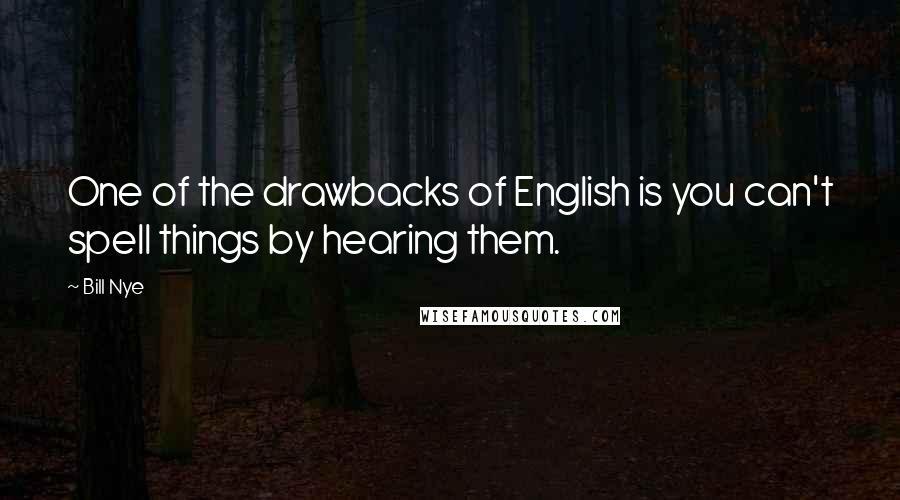Bill Nye Quotes: One of the drawbacks of English is you can't spell things by hearing them.