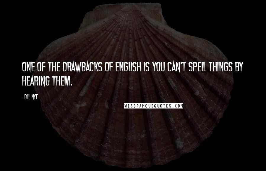 Bill Nye Quotes: One of the drawbacks of English is you can't spell things by hearing them.