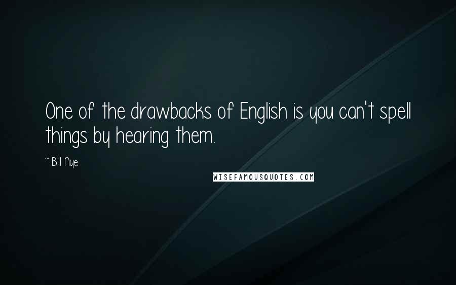 Bill Nye Quotes: One of the drawbacks of English is you can't spell things by hearing them.