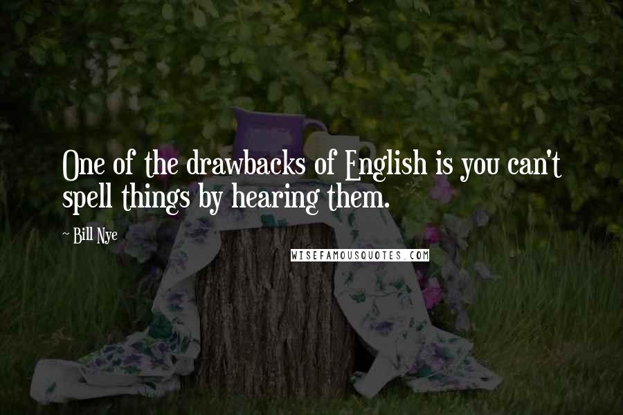 Bill Nye Quotes: One of the drawbacks of English is you can't spell things by hearing them.