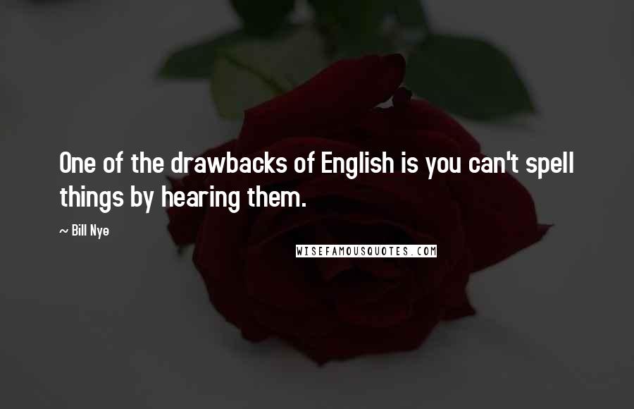 Bill Nye Quotes: One of the drawbacks of English is you can't spell things by hearing them.