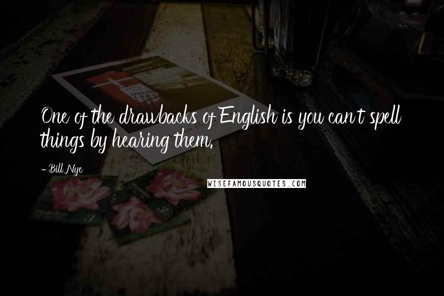 Bill Nye Quotes: One of the drawbacks of English is you can't spell things by hearing them.