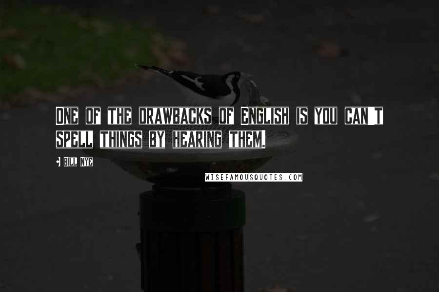 Bill Nye Quotes: One of the drawbacks of English is you can't spell things by hearing them.