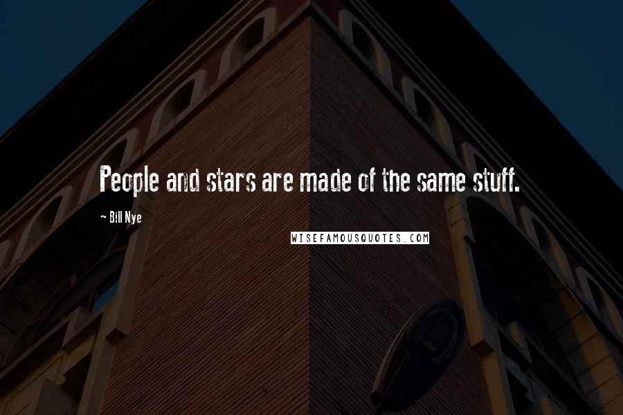 Bill Nye Quotes: People and stars are made of the same stuff.