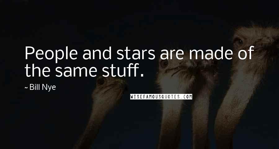 Bill Nye Quotes: People and stars are made of the same stuff.