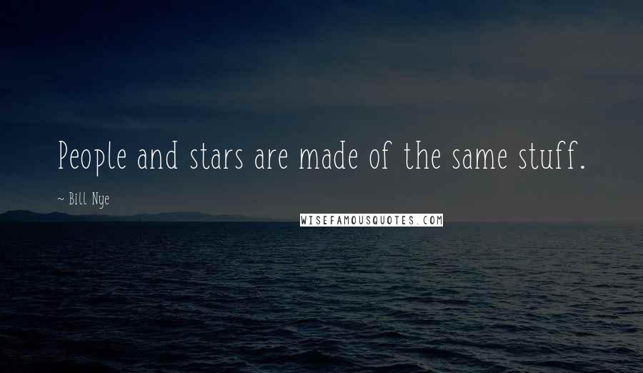 Bill Nye Quotes: People and stars are made of the same stuff.